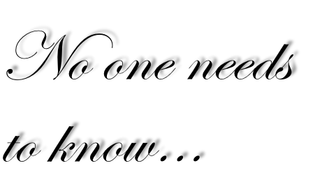 No one needs
to know…
