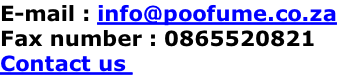 E-mail : info@poofume.co.za
Fax number : 0865520821
Contact us 
