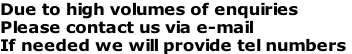 Due to high volumes of enquiries
Please contact us via e-mail
If needed we will provide tel numbers
